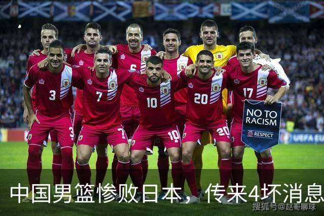 中国男篮惨败日本，传来4坏消息1好消息，防守崩盘 郭士强或下课