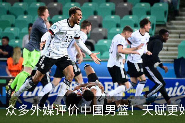 众多外媒评价中国男篮！天赋更好，打法却过时