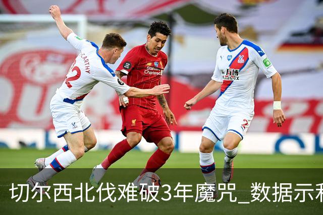 切尔西北伐难破3年魔咒 数据示利物浦1球小胜