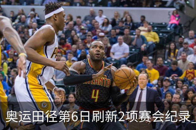 奥运田径第6日刷新2项赛会纪录 尘封16年纪录告破