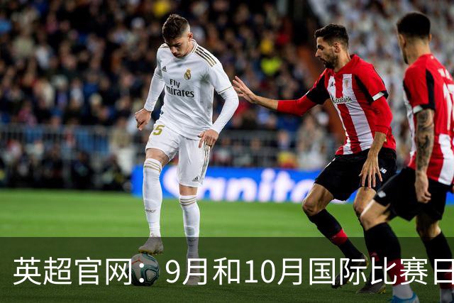 英超官网：9月和10月国际比赛日合并，减少对俱乐部的干扰