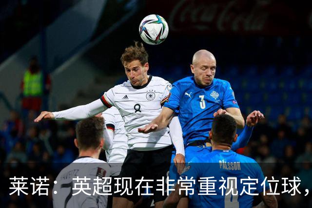 莱诺：英超现在非常重视定位球，门将在防守时将会面对更强的对抗