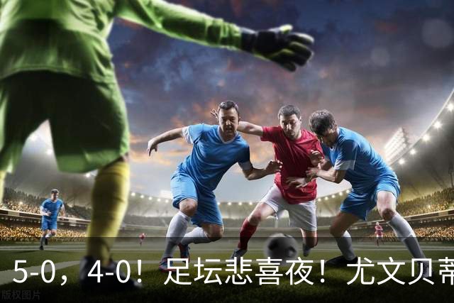 5-0，4-0！足坛悲喜夜！尤文贝蒂斯告捷 曼城水晶宫赢球 多纪录刷新